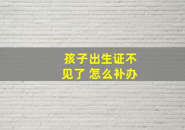 孩子出生证不见了 怎么补办